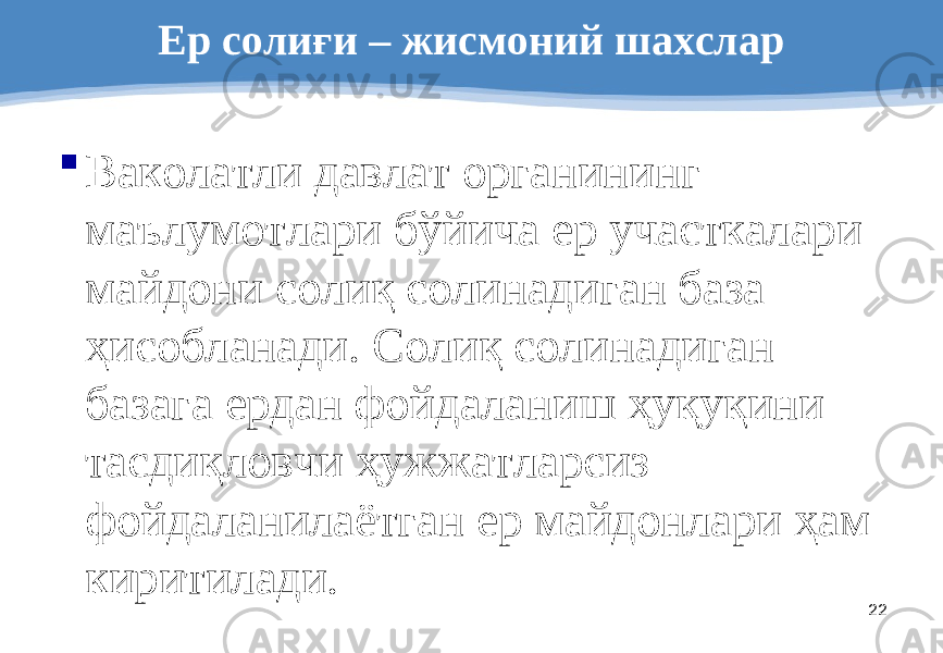 22Ер солиғи – жисмоний шахслар  Ваколатли давлат органининг маълумотлари бўйича ер участкалари майдони солиқ солинадиган база ҳисобланади. Солиқ солинадиган базага ердан фойдаланиш ҳуқуқини тасдиқловчи ҳужжатларсиз фойдаланилаётган ер майдонлари ҳам киритилади. 