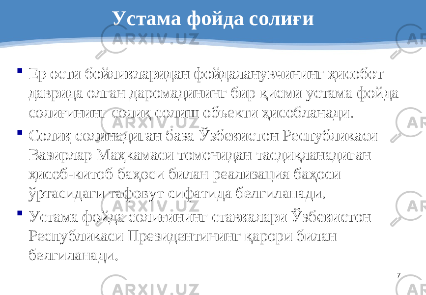 7Устама фойда солиғи  Ер ости бойликларидан фойдаланувчининг ҳисобот даврида олган даромадининг бир қисми устама фойда солиғининг солиқ солиш объекти ҳисобланади .  Солиқ солинадиган база Ўзбекистон Республикаси Вазирлар Маҳкамаси томонидан тасдиқланадиган ҳисоб-китоб баҳоси билан реализация баҳоси ўртасидаги тафовут сифатида белгиланади.  Устама фойда солиғининг ставкалари Ўзбекистон Республикаси Президентининг қарори билан белгиланади. 