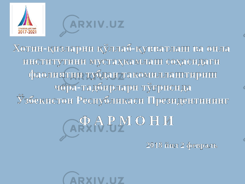 Хотин-қизларни қўллаб-қувватлаш ва оила институтини мустаҳкамлаш соҳасидаги фаолиятни тубдан такомиллаштириш чора-тадбирлари тўғрисида Ўзбекистон Республикаси Президентининг Ф А Р М О Н И 2018 йил 2 февраль 