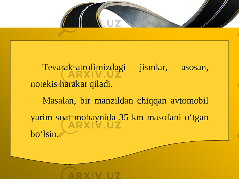 Tevarak-atrofimizdagi jismlar, asosan, notekis harakat qiladi. Masalan, bir manzildan chiqqan avtomobil yarim soat mobaynida 35 km masofani o‘tgan bo‘lsin. 