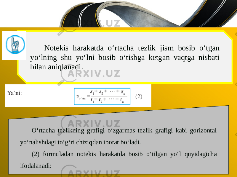 Notekis harakatda o‘rtacha tezlik jism bosib o‘tgan yo‘lning shu yo‘lni bosib o‘tishga ketgan vaqtga nisbati bilan aniqlanadi. O‘rtacha tezlikning grafigi o‘zgarmas tezlik grafigi kabi gorizontal yo‘nalishdagi to‘g‘ri chiziqdan iborat bo‘ladi. (2) formuladan notekis harakatda bosib o‘tilgan yo‘l quyidagicha ifodalanadi: 