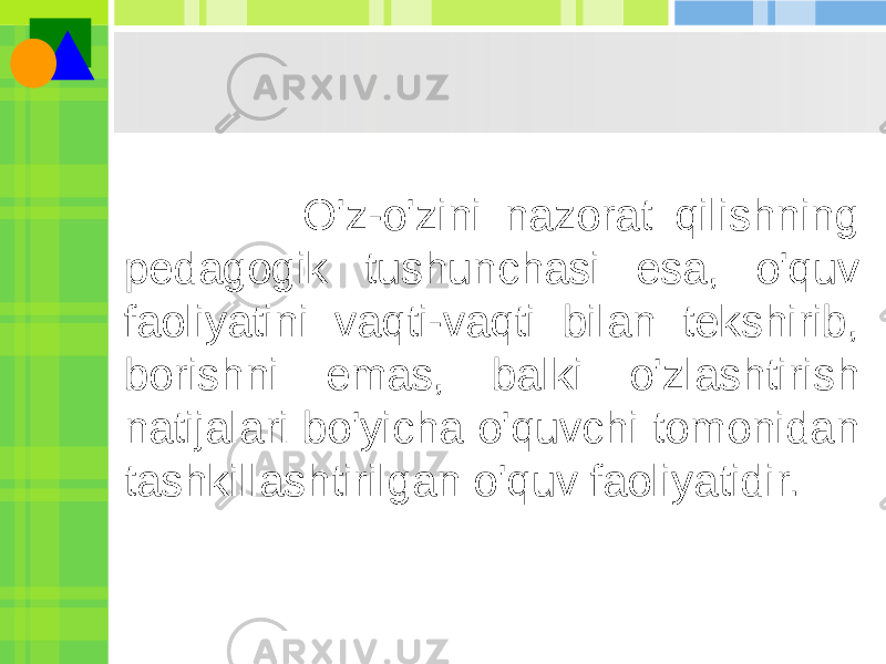  O&#39;z-o&#39;zini nazorat qilishning pedagogik tushunchasi esa, o&#39;quv faoliyatini vaqti-vaqti bilan tekshirib, borishni emas, balki o&#39;zlashtirish natijalari bo&#39;yicha o&#39;quvchi tomonidan tashkillashtirilgan o&#39;quv faoliyatidir. 