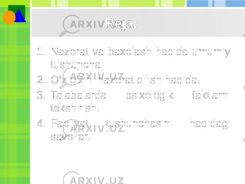 Reja: 1. Nazorat va baxolash haqida umumiy tushuncha 2. O’z o’zini nazorat qilish haqida. 3. Talabalarda psixologik faktlarni tekshirish. 4. Faoliyat tushunchasini haqidagi savollar. 