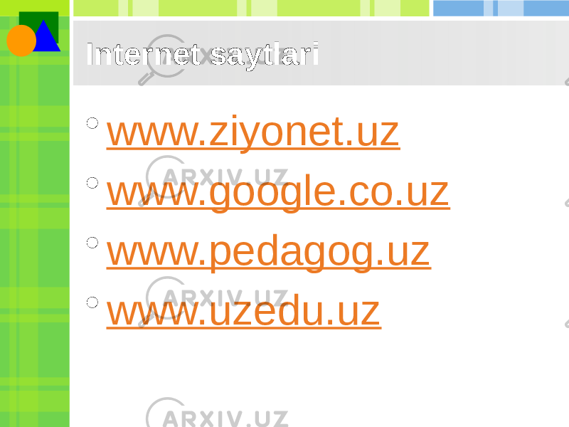 Internet saytlari • www.ziyonet.uz • www.google.co.uz • www.pedagog.uz • www.uzedu.uz 