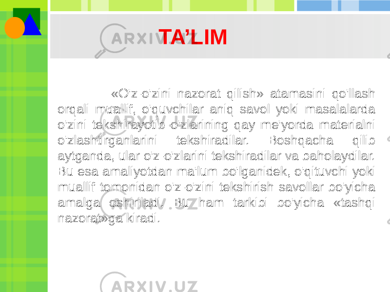 TA’LIM «O&#39;z-o&#39;zini nazorat qilish» atamasini qo&#39;llash orqali muallif, o&#39;quvchilar aniq savol yoki masalalarda o&#39;zini tekshirayotib o&#39;zlarining qay me&#39;yorda materialni o&#39;zlashtirganlarini tekshiradilar. Boshqacha qilib aytganda, ular o&#39;z-o&#39;zlarini tekshiradilar va baholaydilar. Bu esa amaliyotdan ma&#39;lum bo&#39;lganidek, o&#39;qituvchi yoki muallif tomonidan o&#39;z-o&#39;zini tekshirish savollar bo&#39;yicha amalga oshiriladi. Bu ham tarkibi bo&#39;yicha «tashqi nazorat»ga kiradi. 