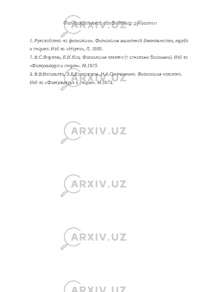 Фойдаланилган адабиётлар рўйхати: 1. Руководство по физиологии. Физиология мышечной деятельности, труда и спорта. Изд-во «Наука», Л. 1969. 2. В.С.Фарвель, Я.И.Коц. Физиология челвека (с основами биохимии). Изд-во «Физкультура и спорт». М.1970. 3. В.В.Васильева, Э.Б.Коссовская, Н.А.Степочкина. Физиология чело века. Изд-во «Физкультура и спорт». М.1973. 