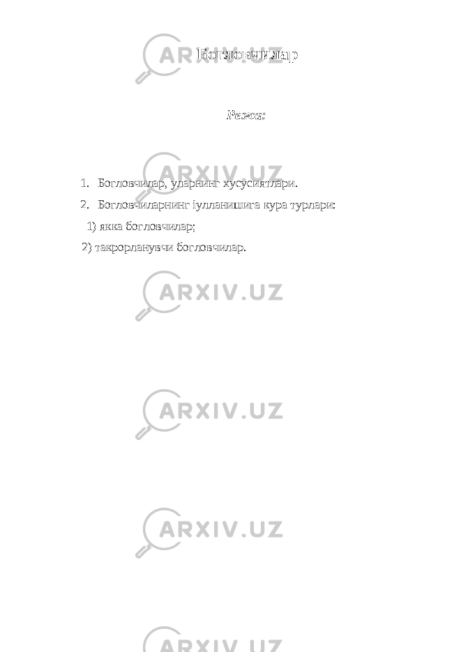 Богловчилар Режа: 1. Богловчилар, уларнинг хусусиятлари. 2. Богловчиларнинг іулланишига кура турлари: 1) якка богловчилар; 2) такрорланувчи богловчилар. 