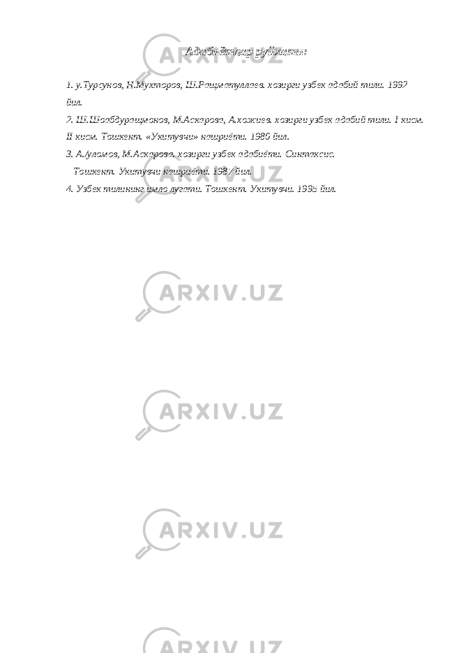 Адабиётлар руйхати: 1. у.Турсунов, Н.Мухторов, Ш.Ращматуллаев. хозирги узбек адабий тили. 1992 йил. 2. Ш.Шоабдуращмонов, М.Аскарова, А.хожиев. хозирги узбек адабий тили. I кисм. II кисм. Тошкент. «Укитувчи» нашриёти. 1980 йил. 3. А./уломов, М.Аскарова. хозирги узбек адабиёти. Синтаксис. Тошкент. Укитувчи нашриёти. 1987 йил. 4. Узбек тилининг имло лугати. Тошкент. Укитувчи. 1995 йил. 
