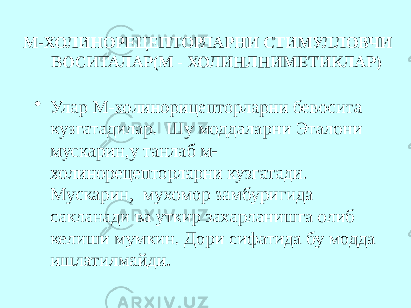  М-ХОЛИНОРЕЦЕПТОРЛАРНИ СТИМУЛЛОВЧИ ВОСИТАЛАР(М - ХОЛИНЛНИМЕТИКЛАР) • Улар М-холинорицепторларни бевосита кузгатадилар. Шу моддаларни Эталони мускарин,у танлаб м- холинорецепторларни кузгатади. Мускарин, мухомор замбуригида сакланади ва уткир захарланишга олиб келиши мумкин. Дори сифатида бу модда ишлатилмайди. 