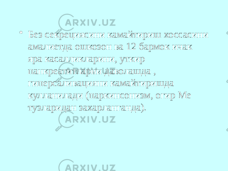 • Без секрециясини камайтириш хоссасини амалиетда ошкозон ва 12 бармок ичак яра касалликларини, уткир панкреатитларни даволашда , гиперсаливацияни камайтиришда кулланилади (паркинсонизм, огир Ме тузларидан захарланганда). 