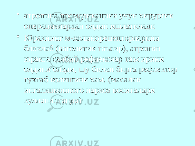 • атропина премедикациия учун хирургик операциялардан олдин ишлатилади • Юракнинг м-холинорецепторларини блоклаб (ваголитик таъсир), атропин юракга салбий рефлекслар таъсирини олдини олади, шу билан бирга рефлектор тухтаб колишини хам. (масалан ингаляционного наркоз воситалари кулланилганда) 