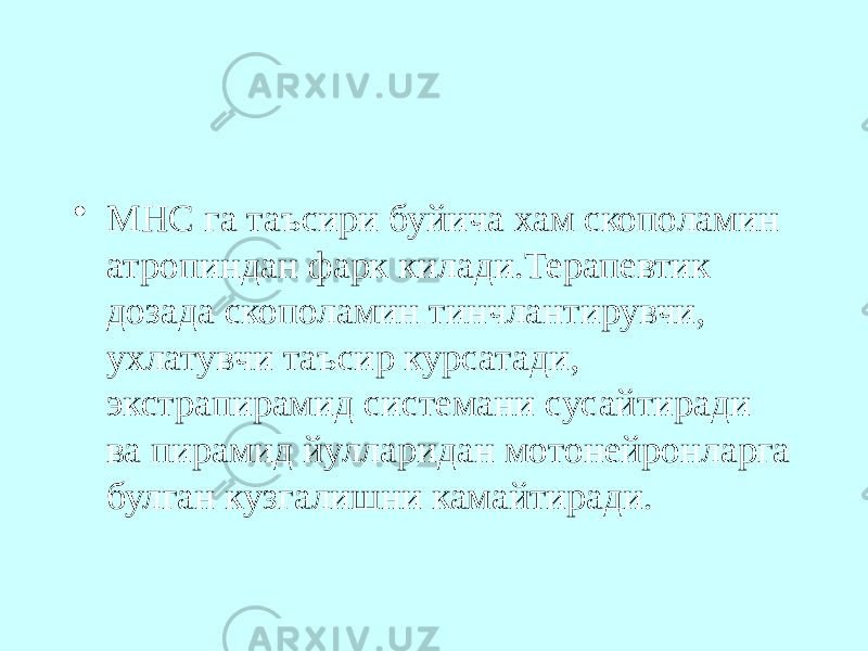 • МНС га таъсири буйича хам скополамин атропиндан фарк килади.Терапевтик дозада скополамин тинчлантирувчи, ухлатувчи таъсир курсатади, экстрапирамид системани сусайтиради ва пирамид йулларидан мотонейронларга булган кузгалишни камайтиради. 