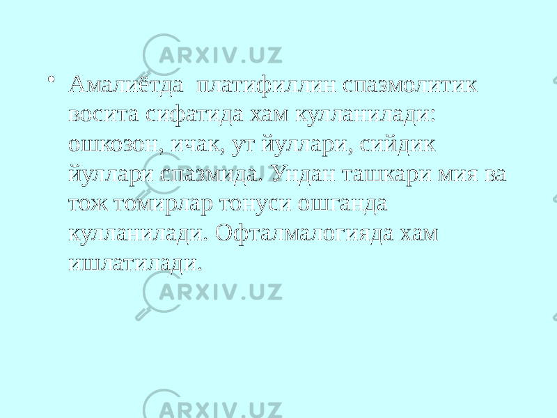 • Амалиётда платифиллин спазмолитик восита сифатида хам кулланилади: ошкозон, ичак, ут йуллари, сийдик йуллари спазмида. Ундан ташкари мия ва тож томирлар тонуси ошганда кулланилади. Офталмалогияда хам ишлатилади. 