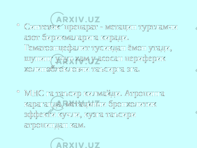 • Синтетик препарат - метацин туртламчи азот бирикмаларига киради. Гематоэнцефалит тусикдан ёмон утади, шунинг учун хам у асосан периферик холиноблокловчи таъсирга эга. • МНС га таъсир килмайди. Атропинга караганда, метацинни бронхолитик эффекти кучли, кузга таъсири атропиндан кам. 