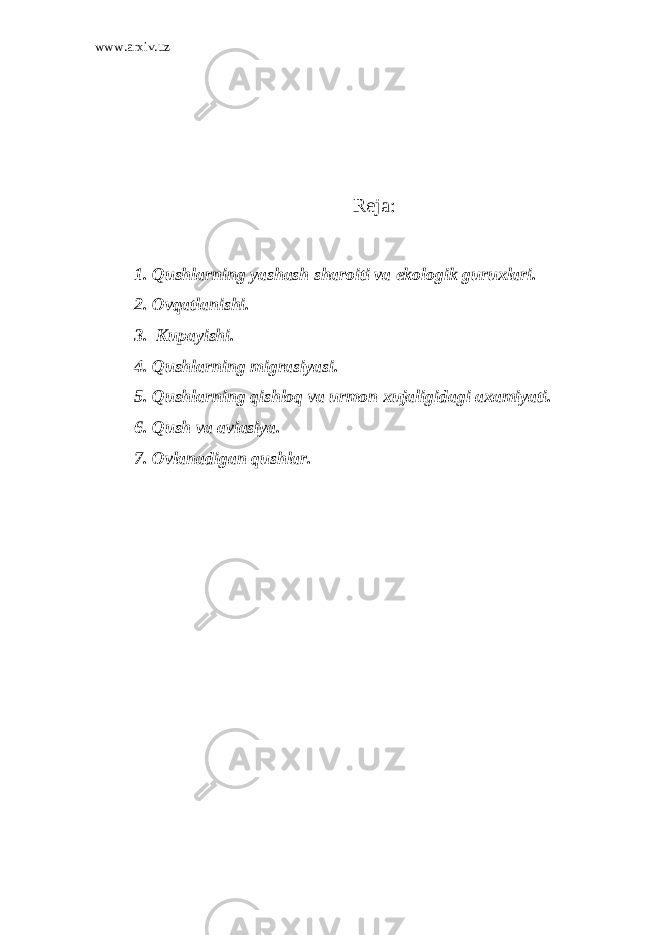 www.arxiv.uz Reja: 1. Qushlarning yashash sharoiti va ekologik guruxlari. 2. Ovqatlanishi. 3. Kupayishi. 4. Qushlarning migrasiyasi. 5. Qushlarning qishloq va urmon xujaligidagi axamiyati. 6. Qush va aviasiya. 7. Ovlanadigan qushlar. 