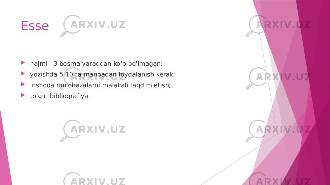 Esse  hajmi - 3 bosma varaqdan ko&#39;p bo&#39;lmagan;  yozishda 5-10 ta manbadan foydalanish kerak;  inshoda mulohazalarni malakali taqdim etish;  to&#39;g&#39;ri bibliografiya. 