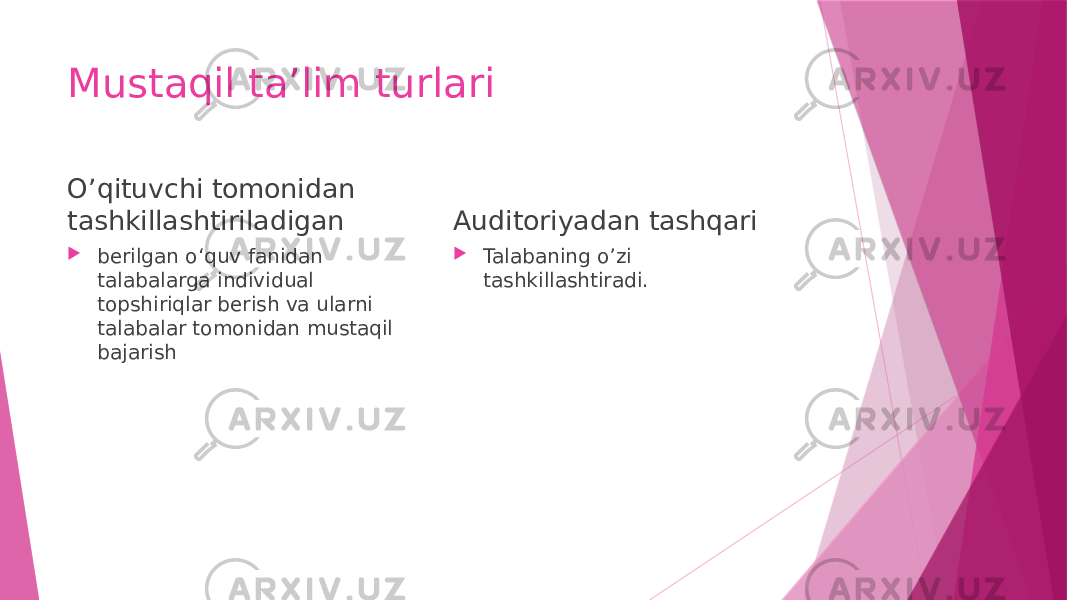 Mustaqil ta’lim turlari O’qituvchi tomonidan tashkillashtiriladigan  berilgan o‘quv fanidan talabalarga individual topshiriqlar berish va ularni talabalar tomonidan mustaqil bajarish Auditoriyadan tashqari  Talabaning o’zi tashkillashtiradi. 