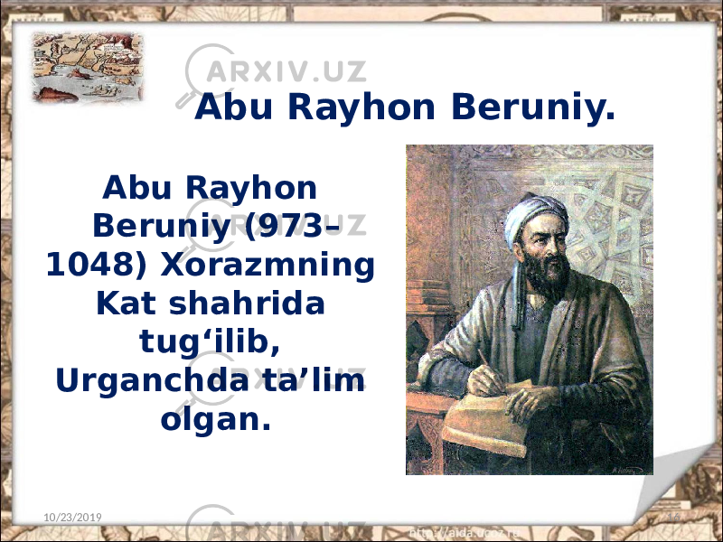 Abu Rayhon Beruniy. 10/23/2019 16Abu Rayhon Beruniy (973– 1048) Xorazmning Kat shahrida tug‘ilib, Urganchda ta’lim olgan. 