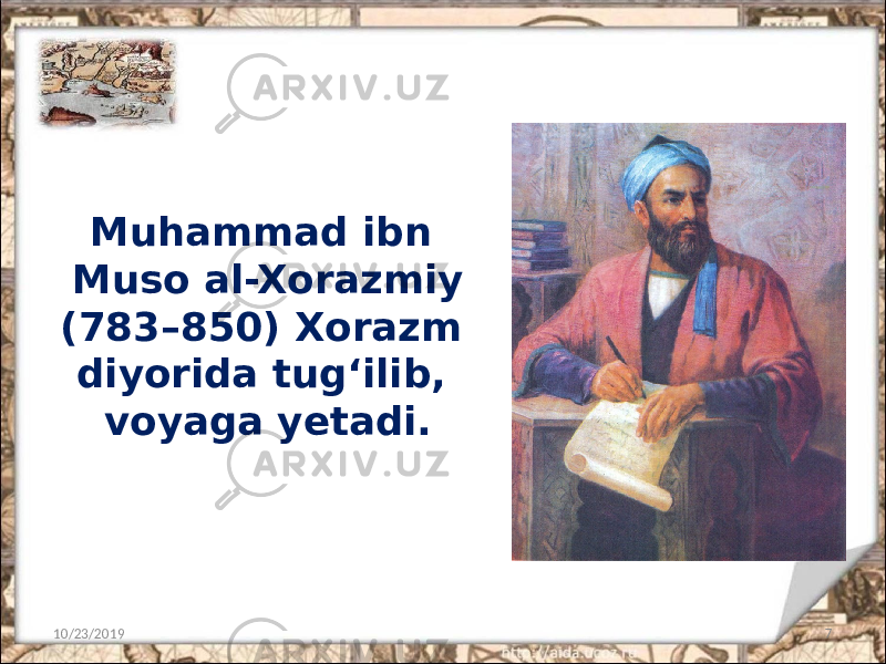 Muhammad ibn Muso al-Xorazmiy (783–850) Xorazm diyorida tug‘ilib, voyaga yetadi. 10/23/2019 7 