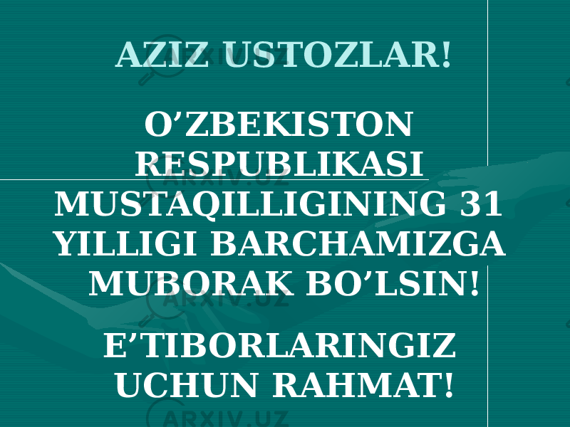 AZIZ USTOZLAR! O’ZBEKISTON RESPUBLIKASI MUSTAQILLIGINING 31 YILLIGI BARCHAMIZGA MUBORAK BO’LSIN! E’TIBORLARINGIZ UCHUN RAHMAT! 