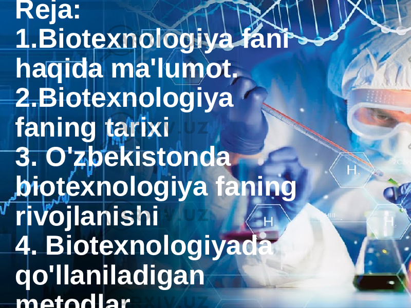 Reja: 1.Biotexnologiya fani haqida ma&#39;lumot. 2.Biotexnologiya faning tarixi 3. O&#39;zbekistonda biotexnologiya faning rivojlanishi 4. Biotexnologiyada qo&#39;llaniladigan metodlar. 