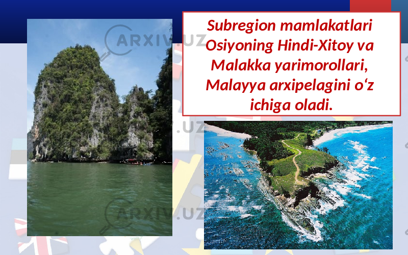 Subregion mamlakatlari Osiyoning Hindi-Xitoy va Malakka yarimorollari, Malayya arxipelagini o‘z ichiga oladi. 