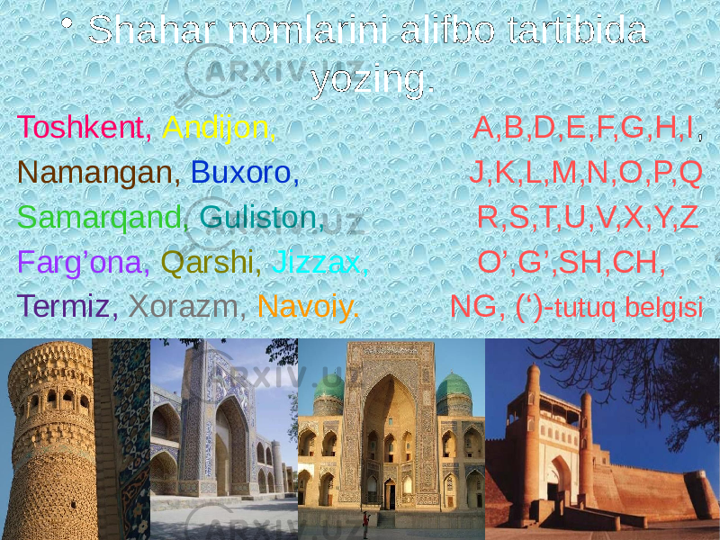 • Shahar nomlarini alifbo tartibida yozing. Toshkent, Andijon, A,B,D,E,F,G,H,I , Namangan, Buxoro, J,K,L,M,N,O,P,Q Samarqand, Guliston, R,S,T,U,V,X,Y,Z Farg’ona, Qarshi, Jizzax, O’,G’,SH,CH, Termiz, Xorazm, Navoiy. NG, (‘)- tutuq belgisi 