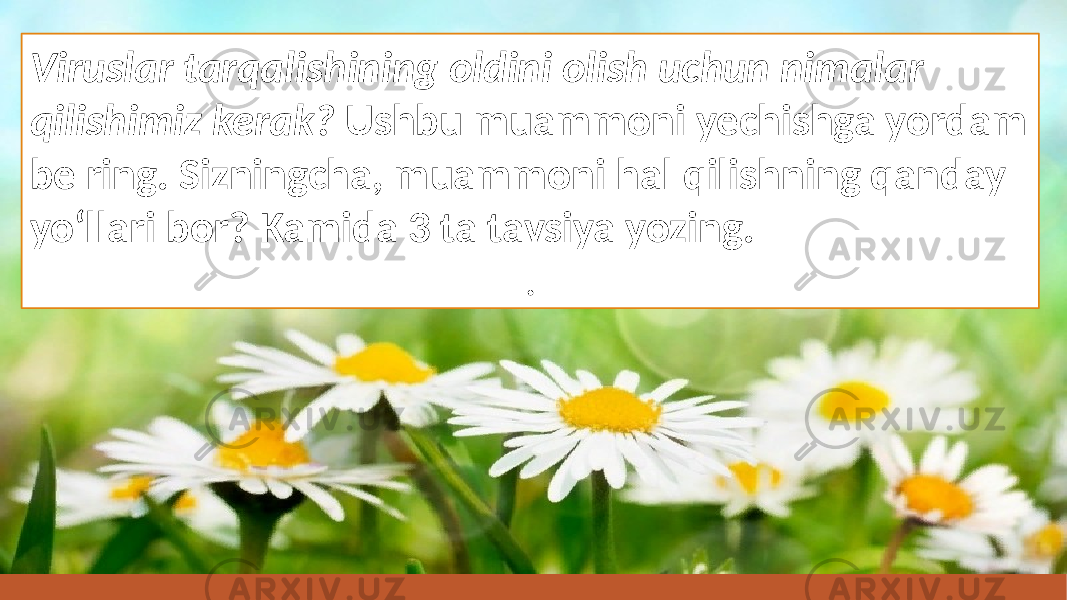 Viruslar tarqalishining oldini olish uchun nimalar qilishimiz kerak? Ushbu muammoni yechishga yordam be ring. Sizningcha, muammoni hal qilishning qanday yo‘llari bor? Kamida 3 ta tavsiya yozing. . 