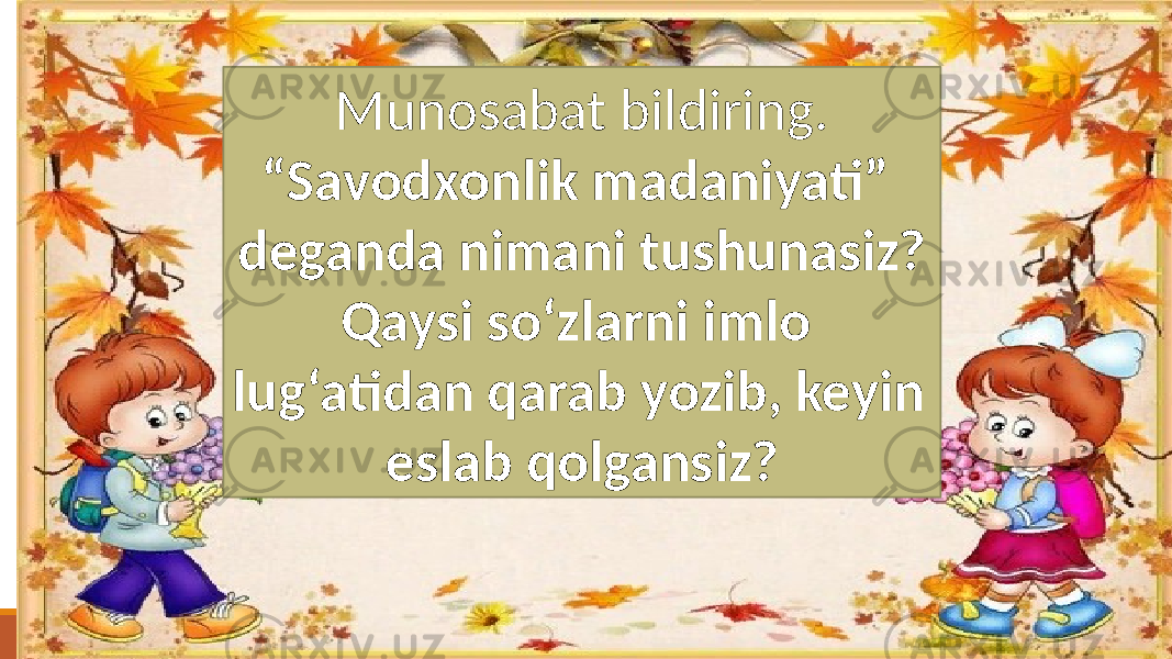 Munosabat bildiring. “ Savodxonlik madaniyati” deganda nimani tushunasiz? Qaysi so‘zlarni imlo lug‘atidan qarab yozib, keyin eslab qolgansiz? 