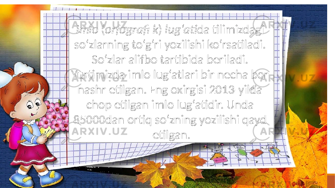 Imlo ( orfografi k ) lug‘ati da tilimizdagi so‘zlarning to‘g‘ri yozilishi ko‘rsatiladi. So‘zlar alifbo tartibida beriladi. Yurtimizda imlo lug‘atlari bir necha bor nashr etilgan. Eng oxirgisi 2013-yilda chop etilgan imlo lug‘atidir. Unda 85000dan ortiq so‘zning yozilishi qayd etilgan. 