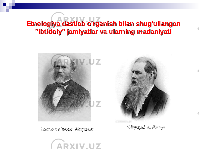 Etnologiya dastlab o&#39;rganish bilan shug&#39;ullangan Etnologiya dastlab o&#39;rganish bilan shug&#39;ullangan &#34;ibtidoiy&#34; jamiyatlar va ularning madaniyati&#34;ibtidoiy&#34; jamiyatlar va ularning madaniyati Льюис Генри Морган Льюис Генри Морган Эдуард Тайлор Эдуард Тайлор 