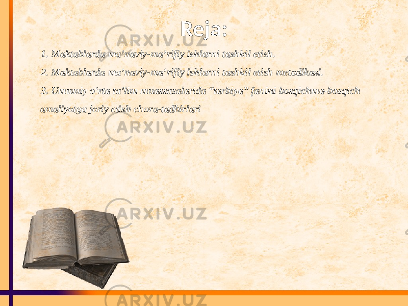 Reja: 1. Maktablarda ma’naviy-ma’rifiy ishlarni tashkil etish. 2. Maktablarda ma’naviy-ma’rifiy ishlarni tashkil etish metodikasi. 3. Umumiy o‘rta ta’lim muassasalarida “tarbiya” fanini bosqichma-bosqich amaliyotga joriy etish chora-tadbirlari 