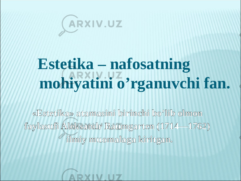  Estetika – nafosatning mohiyatini o’rganuvchi fan. «Estetika» atamasini birinchi bo’lib olmon faylasufi Aleksandr Baumgarten (1714—1762) ilmiy muomalaga kiritgan. 