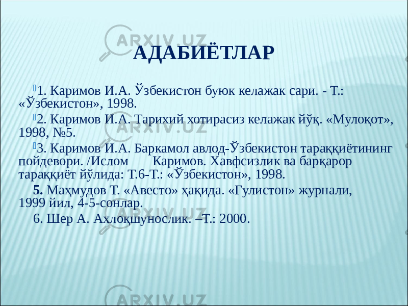  1. Каримов И.А. Ўзбекистон буюк келажак сари. - Т.: «Ўзбекистон», 1998.  2. Каримов И.А. Тарихий хотирасиз келажак йўқ. «Мулоқот», 1998, №5.  3. Каримов И.А. Баркамол авлод-Ўзбекистон тараққиётининг пойдевори. /Ислом Каримов. Хавфсизлик ва барқарор тараққиёт йўлида: Т.6-Т.: «Ўзбекистон», 1998. 5.  Маҳмудов Т. «Авесто» ҳақида. «Гулистон» журнали, 1999 йил, 4-5-сонлар. 6. Шер А. Ахлоқшунослик. –Т.: 2000. АДАБИЁТЛАР 