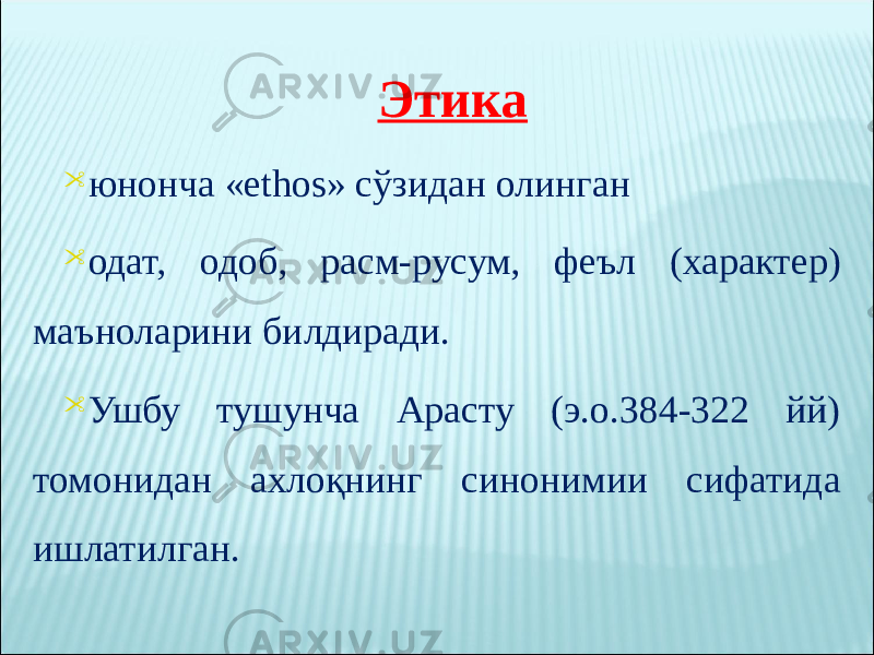 Этика  юнонча «ethos» сўзидан олинган  одат, одоб, расм-русум, феъл (характер) маъноларини билдиради.  Ушбу тушунча Арасту (э.о.384-322 йй) томонидан ахлоқнинг синонимии сифатида ишлатилган. 