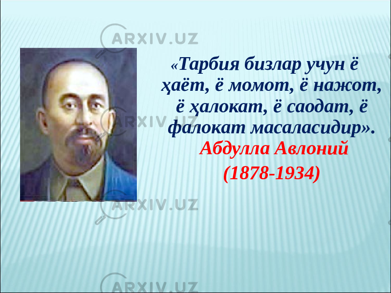 « Тарбия бизлар учун ё ҳаёт, ё момот, ё нажот, ё ҳалокат, ё саодат, ё фалокат масаласидир». Абдулла Авлоний (1878-1934) 