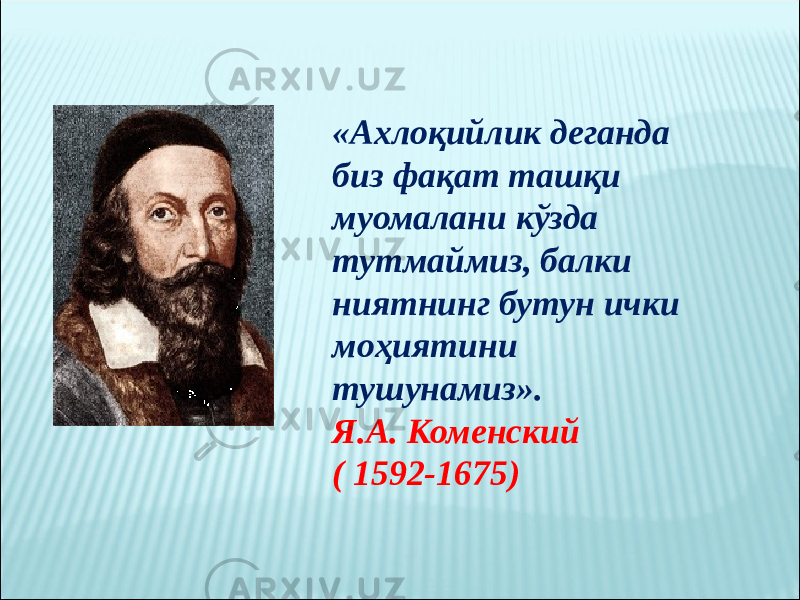 «Ахлоқийлик деганда биз фақат ташқи муомалани кўзда тутмаймиз, балки ниятнинг бутун ички моҳиятини тушунамиз». Я.А. Коменский ( 1592-1675) 