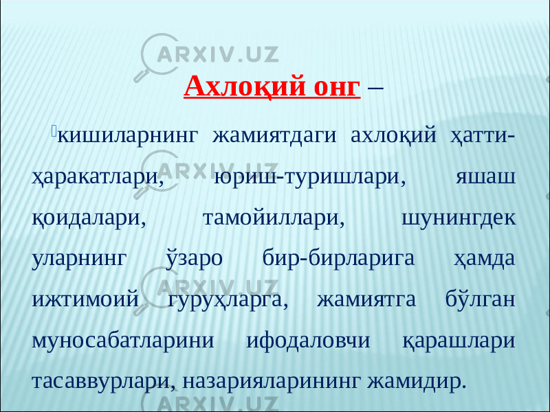 Ахлоқий онг –  кишиларнинг жамиятдаги ахлоқий ҳатти- ҳаракатлари, юриш-туришлари, яшаш қоидалари, тамойиллари, шунингдек уларнинг ўзаро бир-бирларига ҳамда ижтимоий гуруҳларга, жамиятга бўлган муносабатларини ифодаловчи қарашлари тасаввурлари, назарияларининг жамидир. 