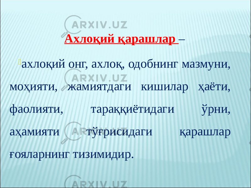 Ахлоқий қарашлар –  ахлоқий онг, ахлоқ, одобнинг мазмуни, моҳияти, жамиятдаги кишилар ҳаёти, фаолияти, тараққиётидаги ўрни, аҳамияти тўғрисидаги қарашлар ғояларнинг тизимидир. 