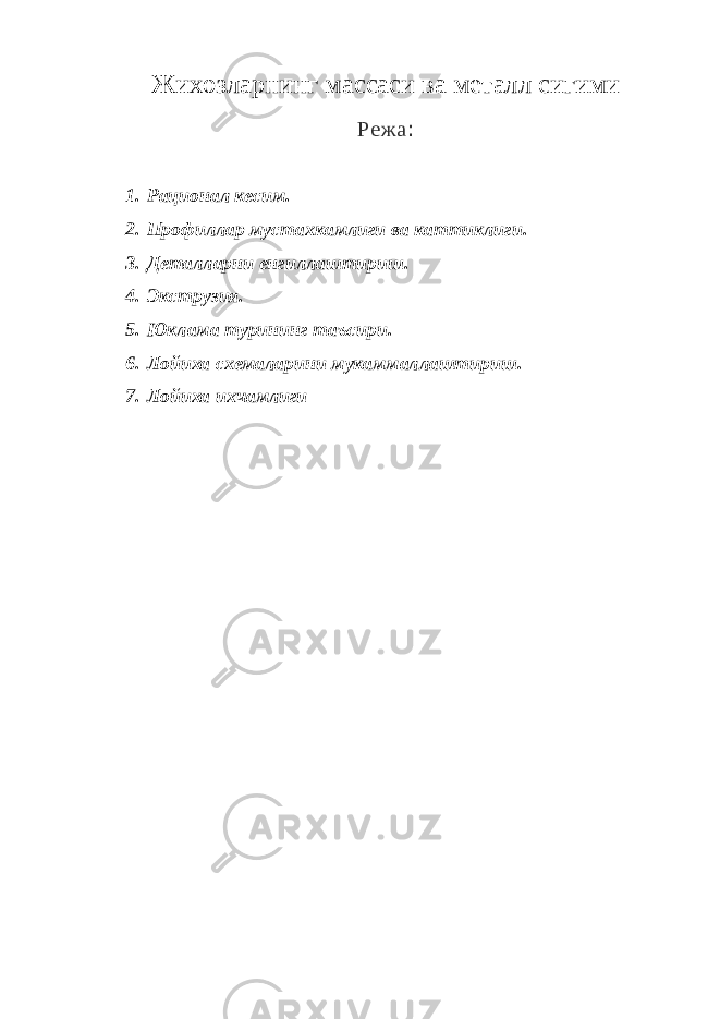 Жихозларнинг массаси ва металл сигими Режа : 1. Рационал кесим. 2. Профиллар мустахкамлиги ва каттиклиги. 3. Деталларни енгиллаштириш. 4. Экструзия. 5. Юклама турининг таъсири. 6. Лойиха схемаларини мукаммаллаштириш. 7. Лойиха ихчамлиги 