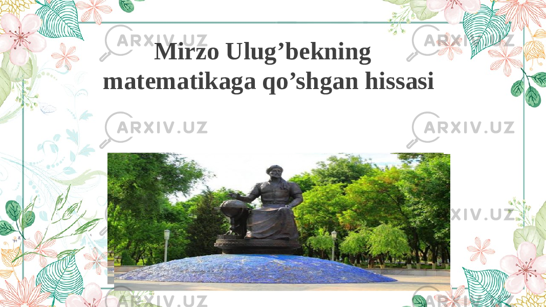 Mirzo Ulug’bekning matematikaga qo’shgan hissasi Reporter:xxxx 