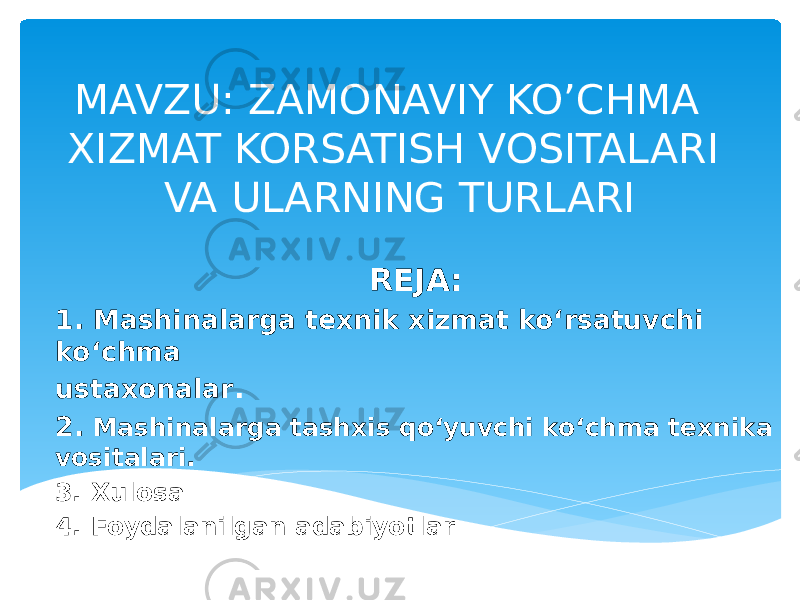 MAVZU: ZAMONAVIY KO’CHMA XIZMAT KORSATISH VOSITALARI VA ULARNING TURLARI REJA: 1. Mashinalarga texnik xizmat ko‘rsatuvchi ko‘chma ustaxonalar . 2. Mashinalarga tashxis qo‘yuvchi ko‘chma texnika vositalari. 3. Xulosa 4. Foydalanilgan adabiyotlar 