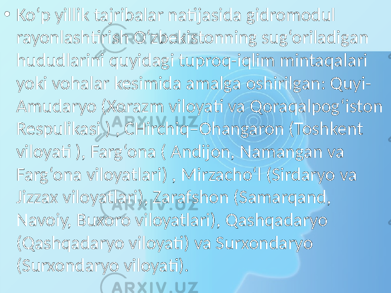 • Ko‘p yillik tajribalar natijasida gidromodul rayonlashtirish O‘zbekistonning sug‘oriladigan hududlarini quyidagi tuproq-iqlim mintaqalari yoki vohalar kesimida amalga oshirilgan: Quyi- Amudaryo (Xorazm viloyati va Qoraqalpog‘iston Respulikasi ) , CHirchiq–Ohangaron (Toshkent viloyati ), Farg‘ona ( Andijon, Namangan va Farg‘ona viloyatlari) , Mirzacho‘l (Sirdaryo va Jizzax viloyatlari), Zarafshon (Samarqand, Navoiy, Buxoro viloyatlari), Qashqadaryo (Qashqadaryo viloyati) va Surxondaryo (Surxondaryo viloyati). 