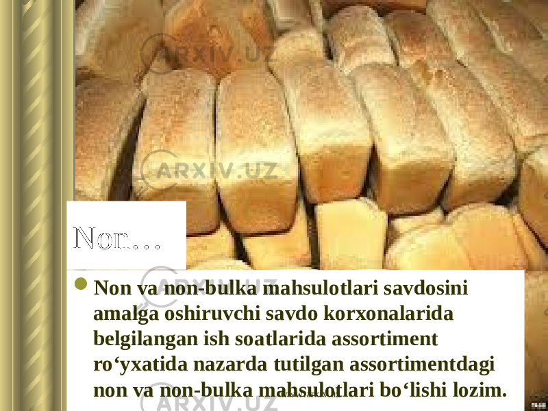 Non…  Non va non-bulka mahsulotlari savdosini amalga oshiruvchi savdo korxonalarida belgilangan ish soatlarida assortiment ro‘yxatida nazarda tutilgan assortimentdagi non va non-bulka mahsulotlari bo‘lishi lozim. www.arxiv.uz 