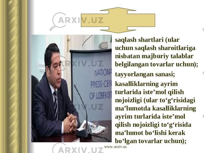  saqlash shartlari (ular uchun saqlash sharoitlariga nisbatan majburiy talablar belgilangan tovarlar uchun);  tayyorlangan sanasi;  kasalliklarning ayrim turlarida iste’mol qilish nojoizligi (ular to‘g‘risidagi ma’lumotda kasalliklarning ayrim turlarida iste’mol qilish nojoizligi to‘g‘risida ma’lumot bo‘lishi kerak bo‘lgan tovarlar uchun); www.arxiv.uz 