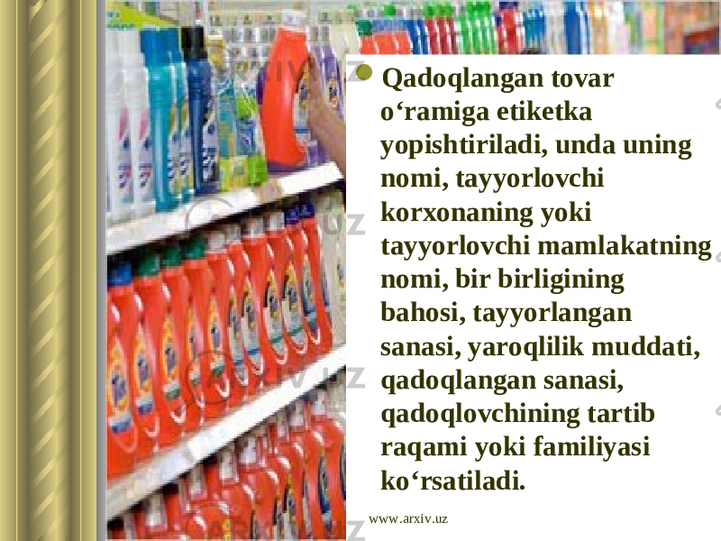  Qadoqlangan tovar o‘ramiga etiketka yopishtiriladi, unda uning nomi, tayyorlovchi korxonaning yoki tayyorlovchi mamlakatning nomi, bir birligining bahosi, tayyorlangan sanasi, yaroqlilik muddati, qadoqlangan sanasi, qadoqlovchining tartib raqami yoki familiyasi ko‘rsatiladi. www.arxiv.uz 