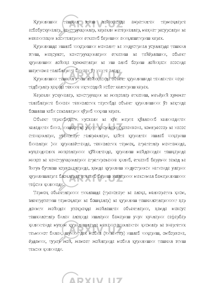 Қурилишни ташкил этиш лойиҳасида ажратилган тармоқларга асбобускуналар, конструкциялар, керакли материаллар, меҳнат ресурслари ва механизация воситаларини етказиб беришни аниқлаштириш керак. Қурилишда ишлаб чиқаришни монолит ва индустриал усулларда ташкил этиш, маҳсулот, конструкцияларни етказиш ва тайёрлашни, объект қурилишни лойиҳа ҳужжатлари ва иш олиб бориш лойиҳаси асосида шартнома талабларига биноан ўз ичига олади Қурилишни ташкил этиш лойиҳасида объект қурилишида танланган чора- тадбирлар ҳақида техник-иқтисодий исбот келтириш керак. Керакли ускуналар, конструкция ва жиҳозлар етказиш, меъёрий ҳужжат талабларига биноан технологик тартибда объект қурилишини ўз вақтида бошлаш каби саволларни кўриб чиқиш керак. Объект таркибидаги нусхали ва кўп марта қўлланиб келинадиган келадиган бино, иншоот ва унинг қисмлари (қозонхона, компрессор ва насос станциялари, транспорт галереялари, қайта қурилган ишлаб чиқариш бинолари )ни қурилаётганда, технологик тармоқ, агрегатлар монтажида, муҳандислик жиҳозларини қўйилганда, қурилиш майдонидан ташқарида жиҳоз ва конструкцияларни агрегирование қилиб, етказиб берувчи завод ва йиғув-бутлаш корхоналарида, ҳамда қурилиш индустрияси негизида уларни қурилишларга блокларда етказиб бериш ишларини максимал бажарилишини тафсия қилинади. Тармоқ объектларини тиклашда (транспорт ва алоқа, мелиоратив қисм, электрузатиш тармоқлари ва бошқалар) ва қурилиш ташкилотларининг ҳар доимги жойидан узоқроқда жойлашган объектларни, ҳамда махсус ташкилотлар билан алоҳида ишларни бажариш учун кучларни сафарбар қилинганда муҳим қурилишларда механизацияланган қисмлар ва энергетик таъминот билан, шунингдек мобил (инвентар) ишлаб чиқариш, омборхона, ёрдамчи, турар жой, жамоат жойларида мобил қурилишни ташкил этиш тавсия қилинади. 