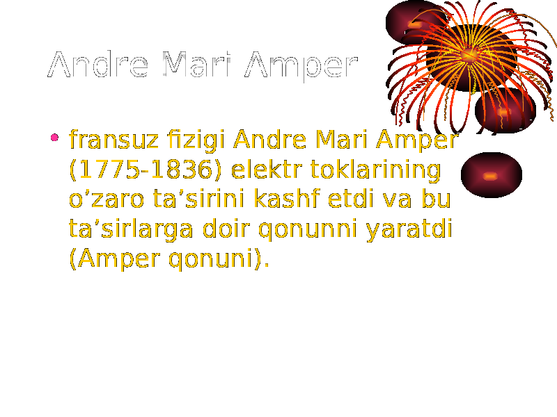 Andre Mari Amper • fransuz fizigi Andre Mari Amper (1775-1836) elektr toklarining o’zaro ta’sirini kashf etdi va bu ta’sirlarga doir qonunni yaratdi (Amper qonuni). 