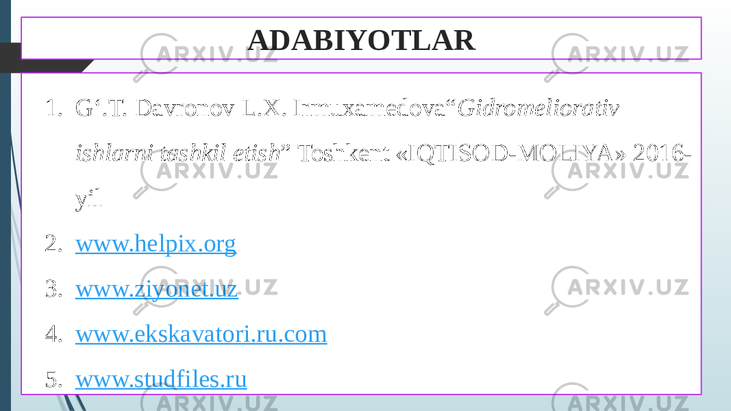 ADABIYOTLAR 1. G‘.T. Davronov L.X. Irmuxamedova“ Gidromeliorativ ishlarni tashkil etish ” Toshkent «IQTISOD-MOLIYA» 2016- yil 2. www.helpix.org 3. www.ziyonet.uz 4. www.ekskavatori.ru.com 5. www.studfiles.ru 