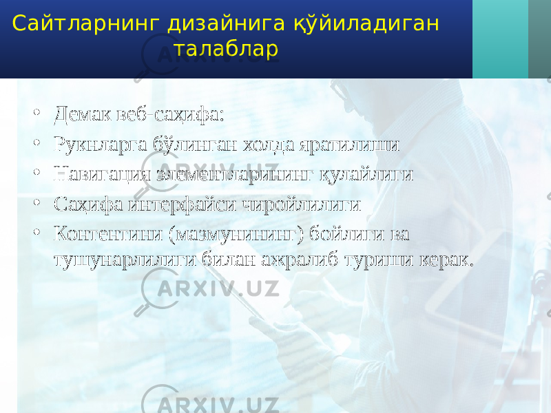 Сайтларнинг дизайнига қўйиладиган талаблар • Демак веб-саҳифа: • Рукнларга бўлинган холда яратилиши • Навигация элементларининг қулайлиги • Саҳифа интерфайси чиройлилиги • Контентини (мазмунининг) бойлиги ва тушунарлилиги билан ажралиб туриши керак. 